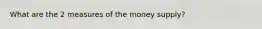 What are the 2 measures of the money supply?