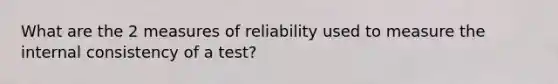 What are the 2 measures of reliability used to measure the internal consistency of a test?