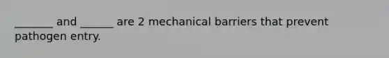 _______ and ______ are 2 mechanical barriers that prevent pathogen entry.