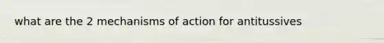 what are the 2 mechanisms of action for antitussives