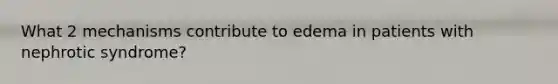 What 2 mechanisms contribute to edema in patients with nephrotic syndrome?