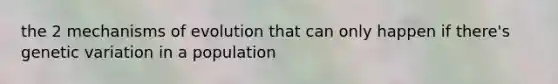 the 2 <a href='https://www.questionai.com/knowledge/ksd1BX7tH4-mechanisms-of-evolution' class='anchor-knowledge'>mechanisms of evolution</a> that can only happen if there's genetic variation in a population