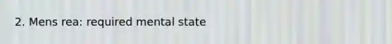 2. Mens rea: required mental state