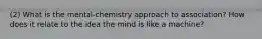 (2) What is the mental-chemistry approach to association? How does it relate to the idea the mind is like a machine?