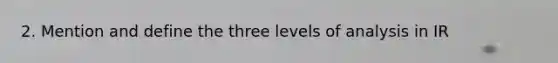 2. Mention and define the three levels of analysis in IR