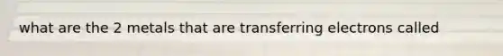 what are the 2 metals that are transferring electrons called