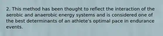 2. This method has been thought to reflect the interaction of the aerobic and anaerobic energy systems and is considered one of the best determinants of an athlete's optimal pace in endurance events.