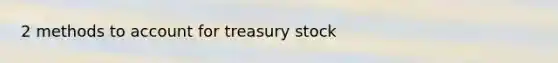 2 methods to account for treasury stock