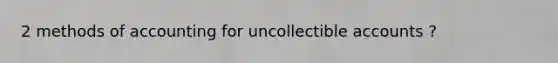 2 methods of accounting for uncollectible accounts ?