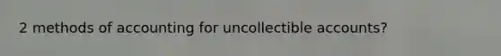 2 methods of accounting for uncollectible accounts?