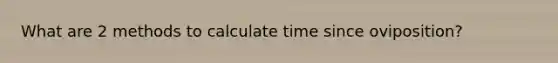 What are 2 methods to calculate time since oviposition?