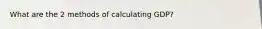 What are the 2 methods of calculating GDP?