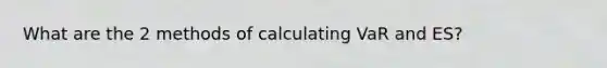 What are the 2 methods of calculating VaR and ES?