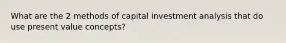 What are the 2 methods of capital investment analysis that do use present value concepts?