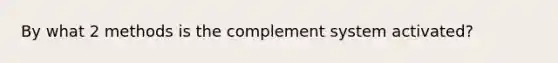 By what 2 methods is the complement system activated?