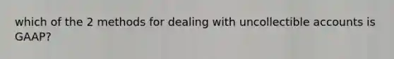 which of the 2 methods for dealing with uncollectible accounts is GAAP?