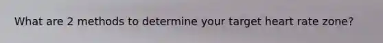 What are 2 methods to determine your target heart rate zone?