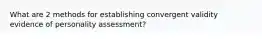 What are 2 methods for establishing convergent validity evidence of personality assessment?