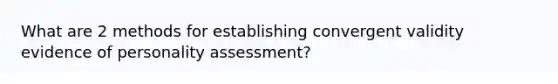 What are 2 methods for establishing convergent validity evidence of personality assessment?