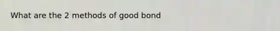 What are the 2 methods of good bond