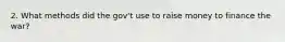 2. What methods did the gov't use to raise money to finance the war?