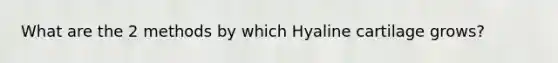 What are the 2 methods by which Hyaline cartilage grows?