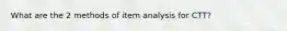 What are the 2 methods of item analysis for CTT?