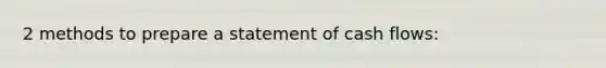 2 methods to prepare a statement of cash flows: