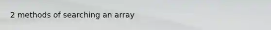 2 methods of searching an array