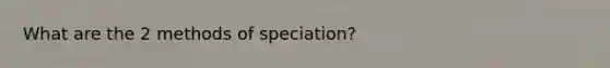 What are the 2 methods of speciation?