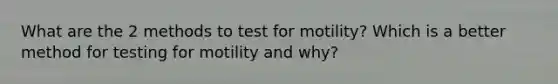 What are the 2 methods to test for motility? Which is a better method for testing for motility and why?