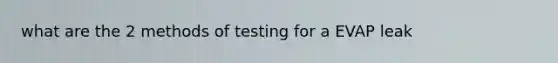 what are the 2 methods of testing for a EVAP leak