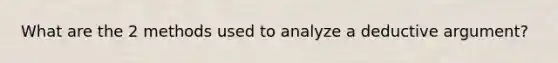 What are the 2 methods used to analyze a deductive argument?