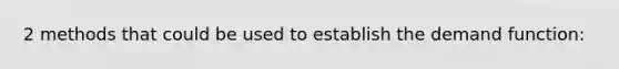 2 methods that could be used to establish the demand function: