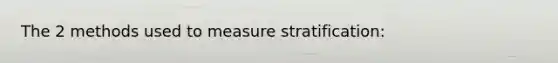 The 2 methods used to measure stratification: