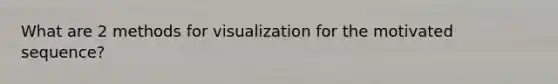 What are 2 methods for visualization for the motivated sequence?