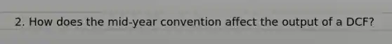 2. How does the mid-year convention affect the output of a DCF?