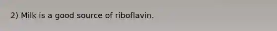 2) Milk is a good source of riboflavin.