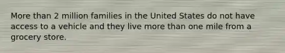 More than 2 million families in the United States do not have access to a vehicle and they live more than one mile from a grocery store.