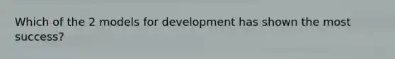 Which of the 2 models for development has shown the most success?