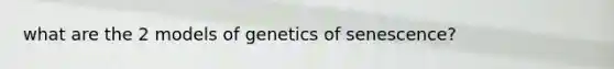 what are the 2 models of genetics of senescence?