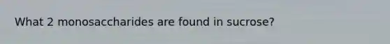 What 2 monosaccharides are found in sucrose?