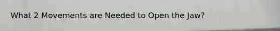 What 2 Movements are Needed to Open the Jaw?