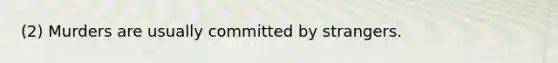 (2) Murders are usually committed by strangers.