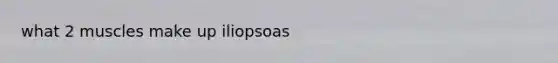 what 2 muscles make up iliopsoas