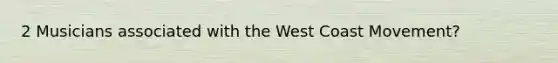 2 Musicians associated with the West Coast Movement?