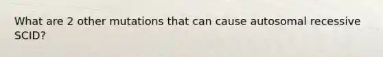 What are 2 other mutations that can cause autosomal recessive SCID?