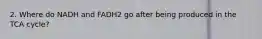 2. Where do NADH and FADH2 go after being produced in the TCA cycle?