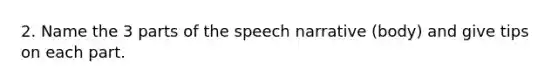 2. Name the 3 parts of the speech narrative (body) and give tips on each part.