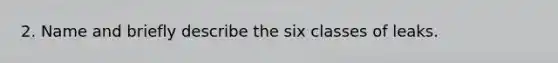 2. Name and briefly describe the six classes of leaks.